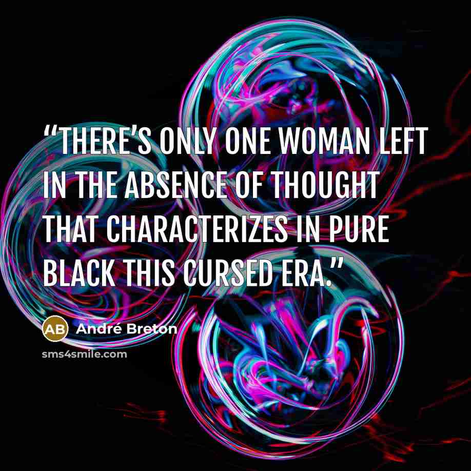 “There’s only one woman left in the absence of thought that characterizes in pure black this cursed era.” quote by André Breton