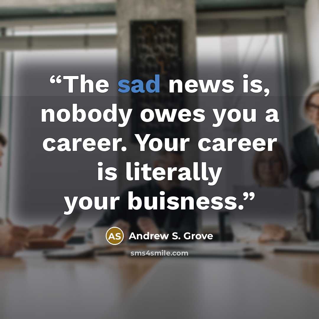 “The sad news is, nobody owes you a career. Your career is literally your buisness.” quote by Andrew S. Grove