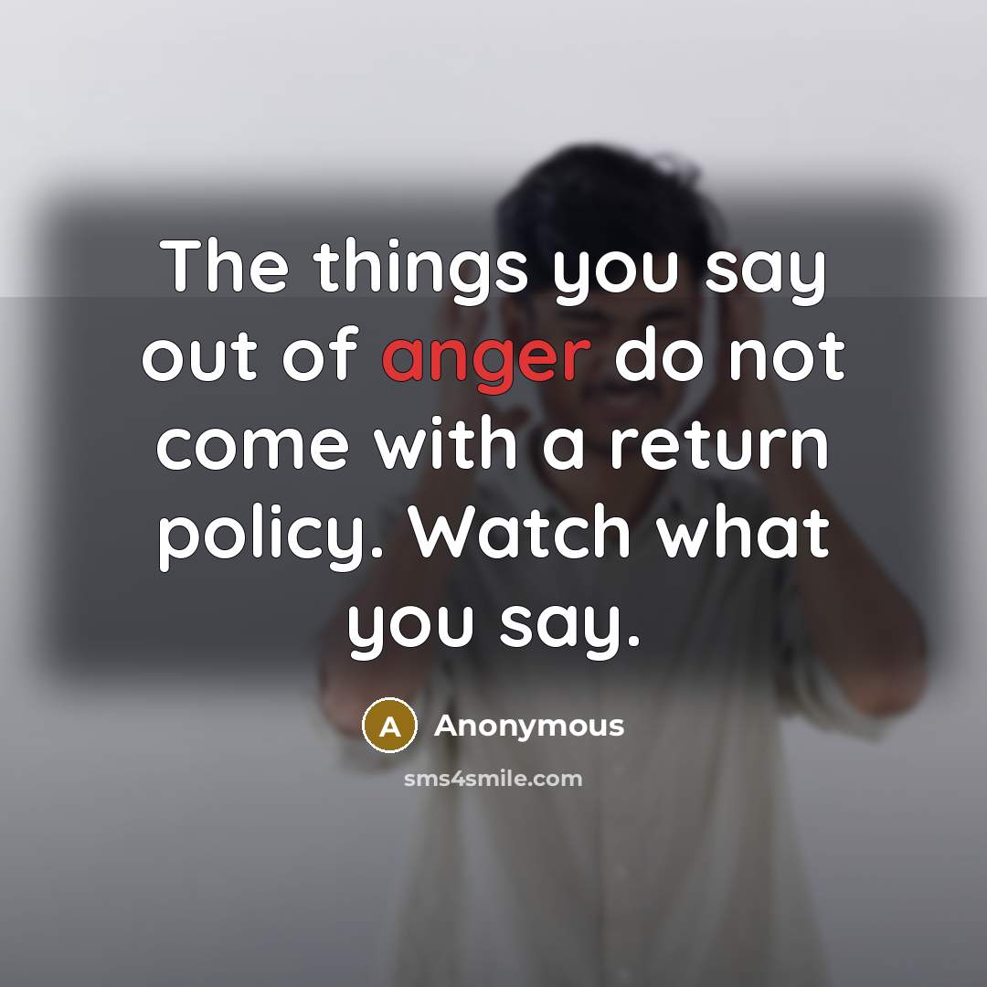 “The things you say out of anger do not come with a return policy. Watch what you say.” quote by Anonymous