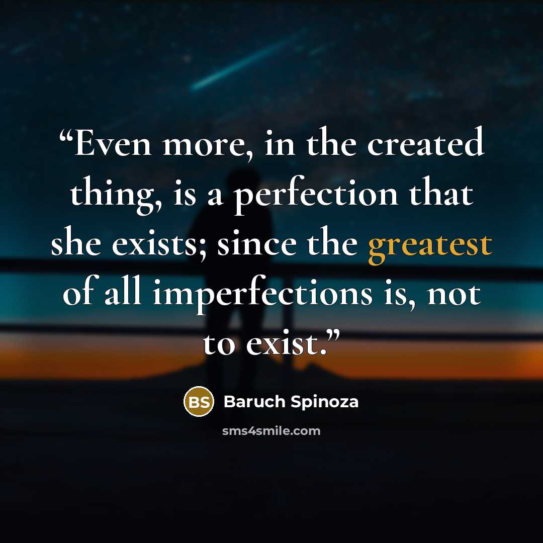 “Even more, in the created thing, is a perfection that she exists; since the greatest of all imperfections is, not to exist.” quote by Baruch Spinoza