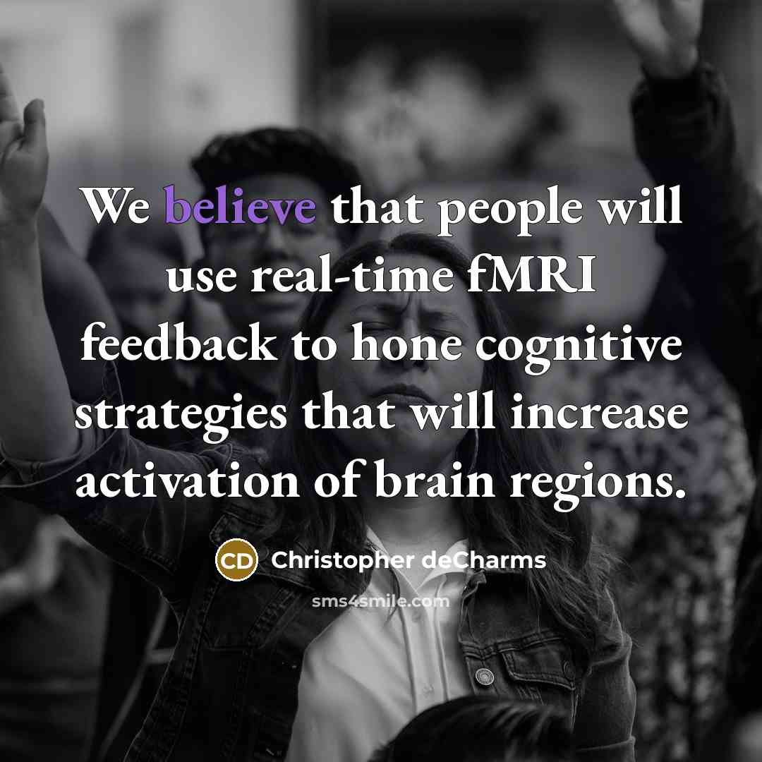 “We believe that people will use real-time fMRI feedback to hone cognitive strategies that will increase activation of brain regions.” quote by Christopher deCharms