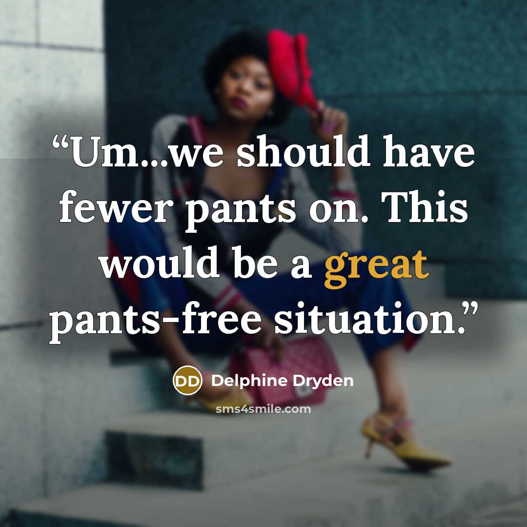 “Um...we should have fewer pants on. This would be a great pants-free situation.” quote by Delphine Dryden