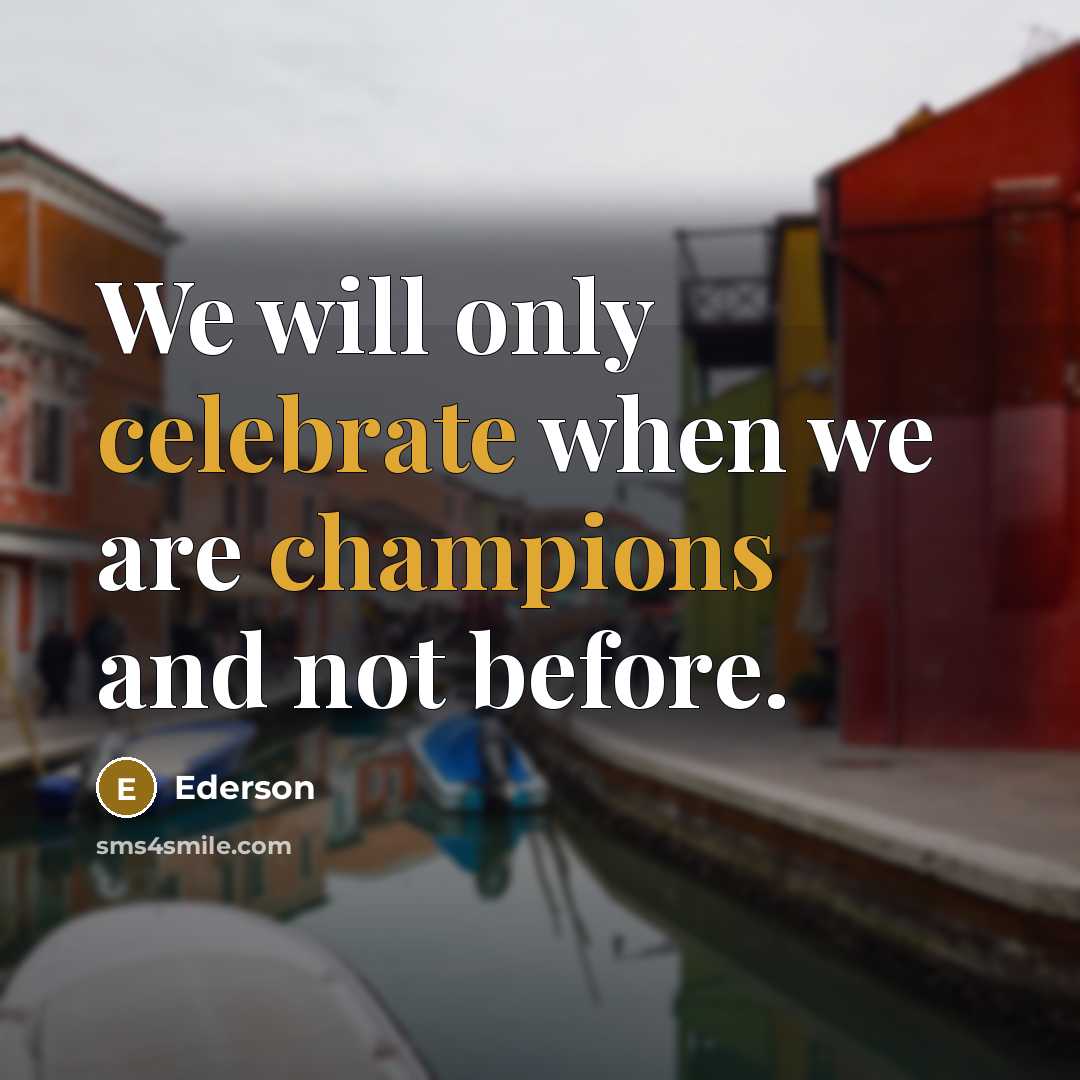 “We will only celebrate when we are champions and not before.” quote by Ederson