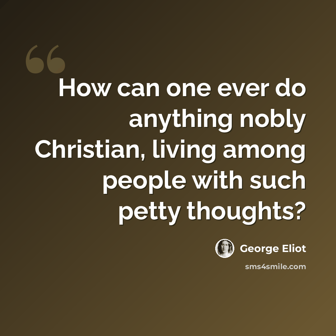 “How can one ever do anything nobly Christian, living among people with such petty thoughts?” quote by George Eliot
