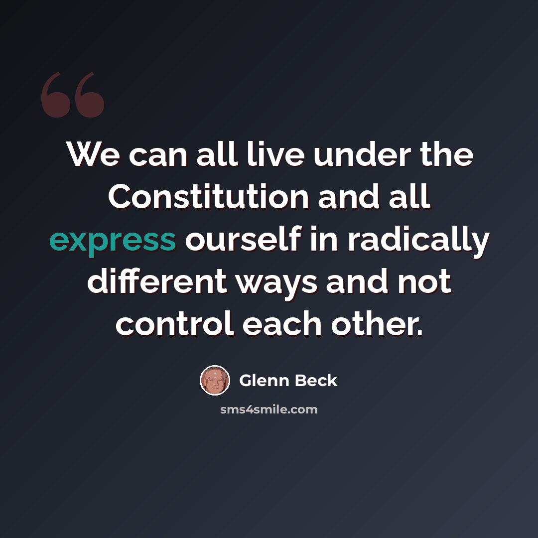 “We can all live under the Constitution and all express ourself in radically different ways and not control each other.” quote by Glenn Beck