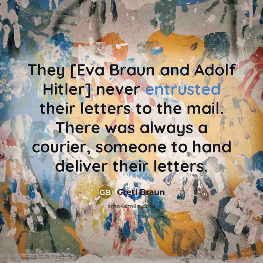 “They [Eva Braun and Adolf Hitler] never entrusted their letters to the mail. There was always a courier, someone to hand deliver their letters.” quote by Gretl Braun