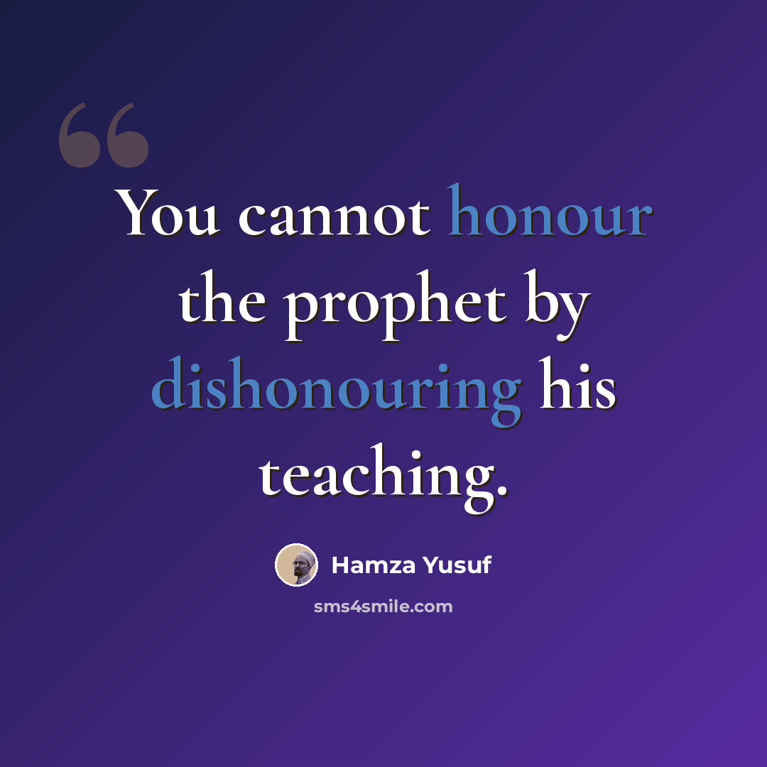 “You cannot honour the prophet by dishonouring his teaching.” quote by Hamza Yusuf
