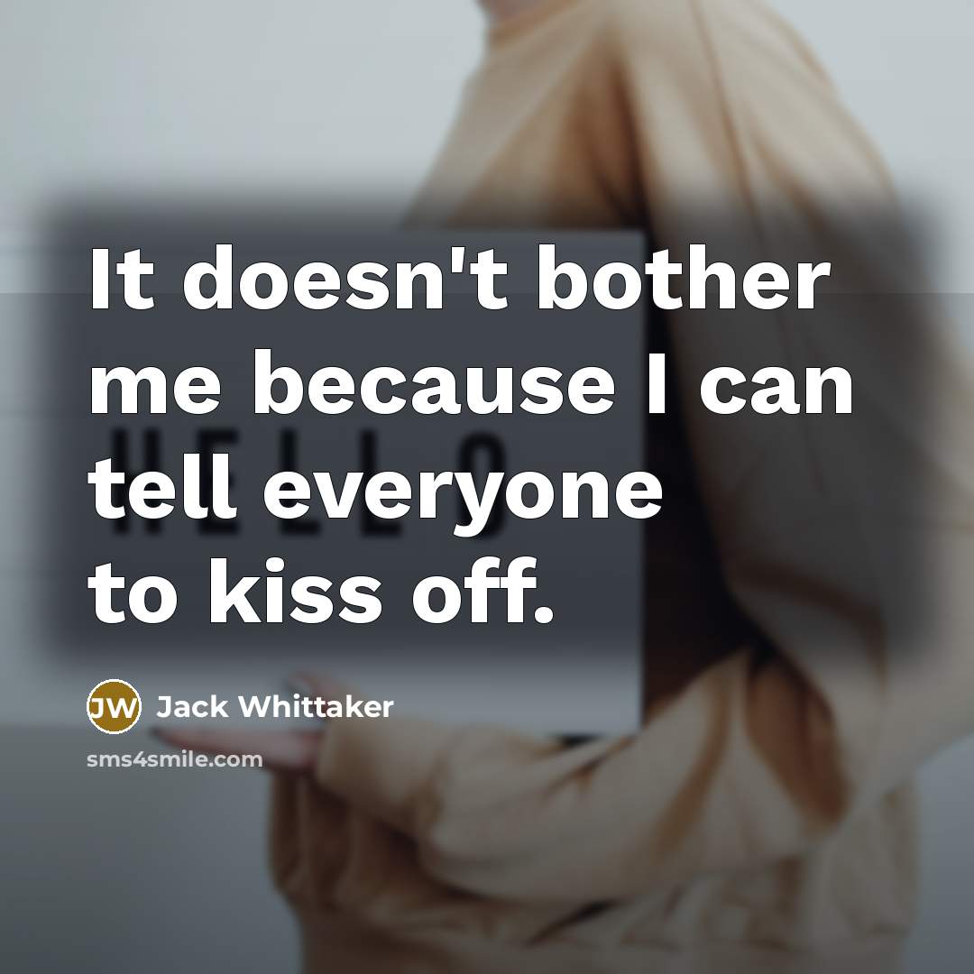 “It doesn't bother me because I can tell everyone to kiss off.” quote by Jack Whittaker