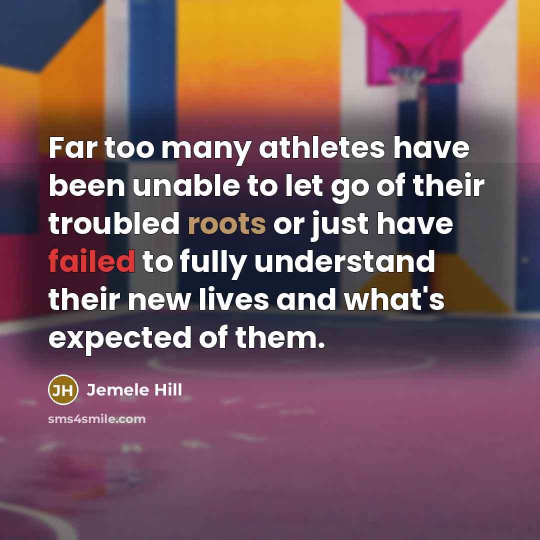 “Far too many athletes have been unable to let go of their troubled roots or just have failed to fully understand their new lives and what's expected of them.” quote by Jemele Hill