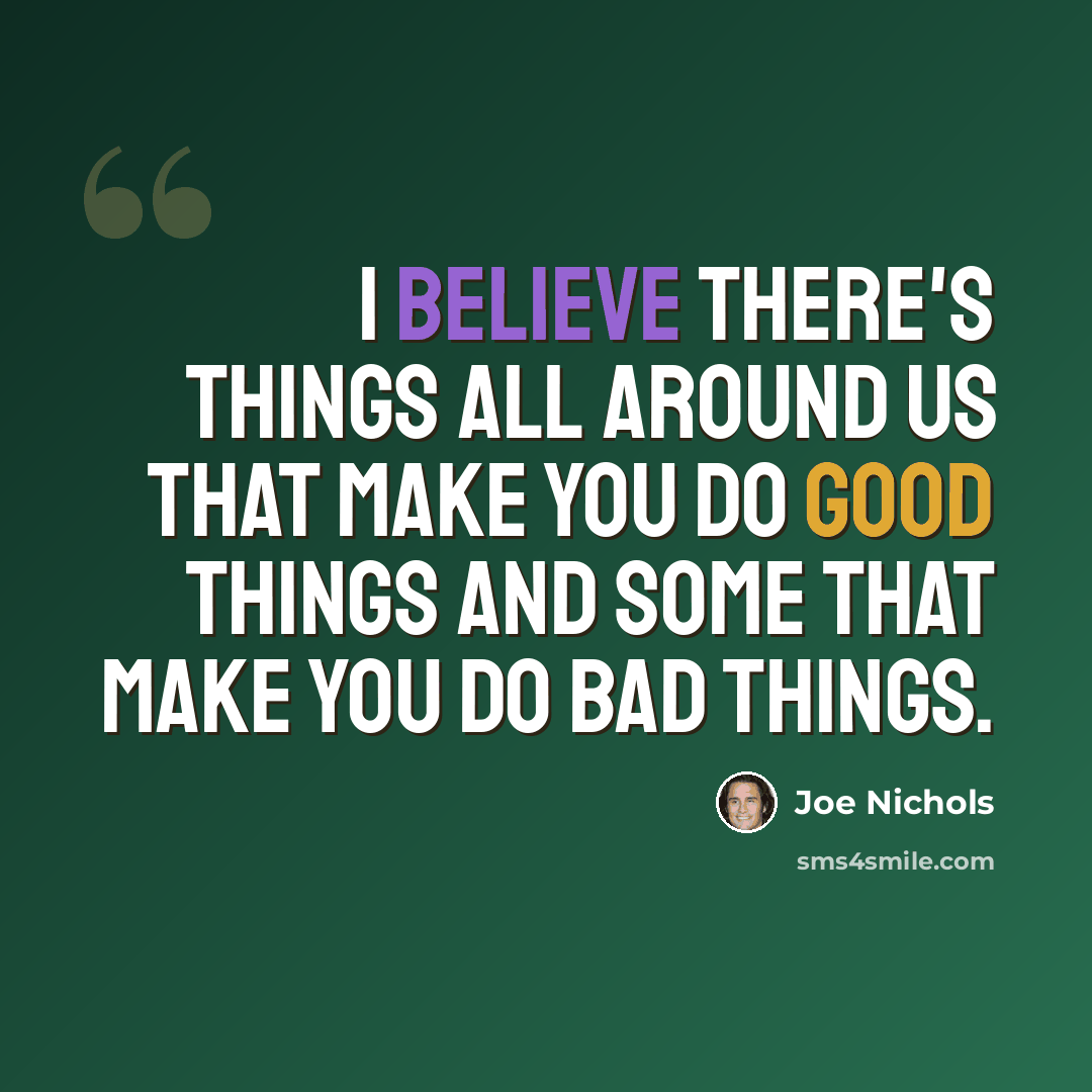 “I believe there's things all around us that make you do good things and some that make you do bad things.” quote by Joe Nichols