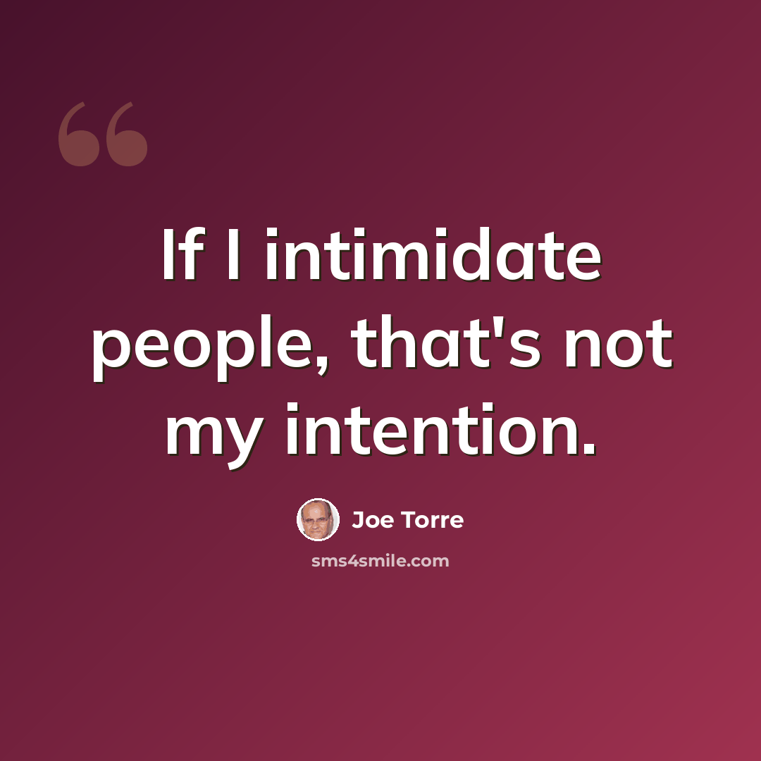 “If I intimidate people, that's not my intention.” quote by Joe Torre
