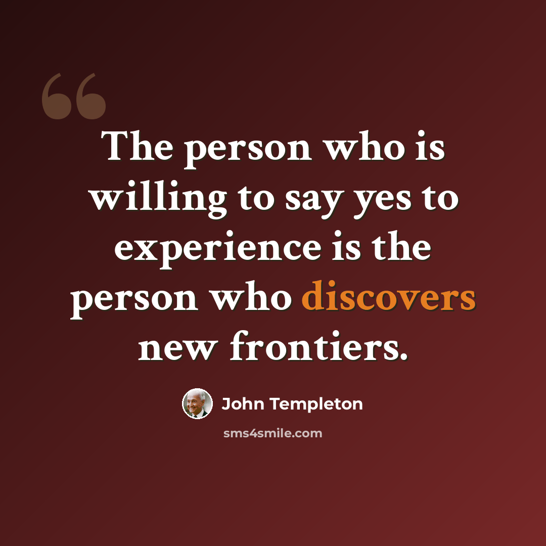 “The person who is willing to say yes to experience is the person who discovers new frontiers.” quote by John Templeton