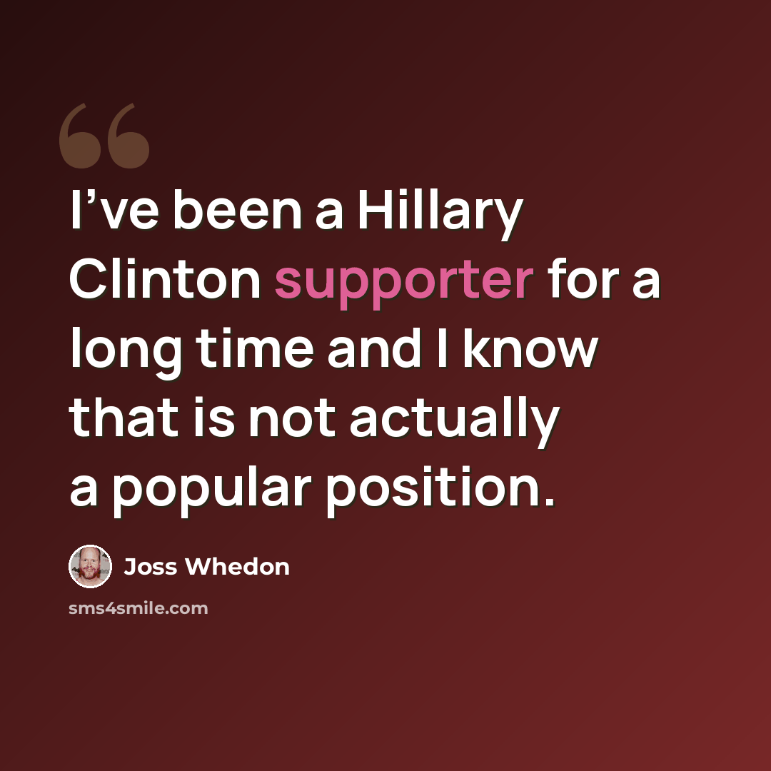 “I've been a Hillary Clinton supporter for a long time and I know that is not actually a popular position.” quote by Joss Whedon