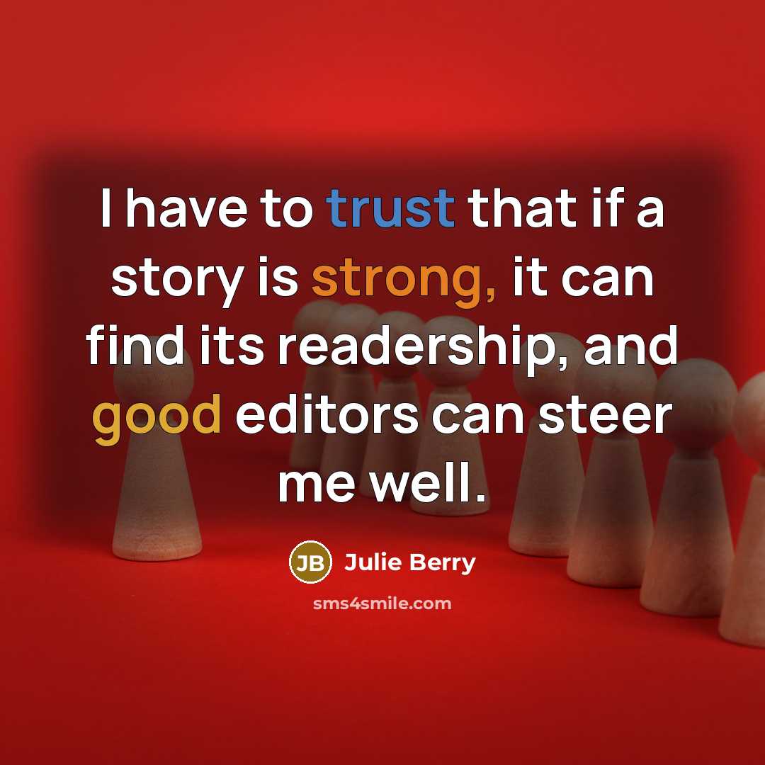 “I have to trust that if a story is strong, it can find its readership, and good editors can steer me well.” quote by Julie Berry