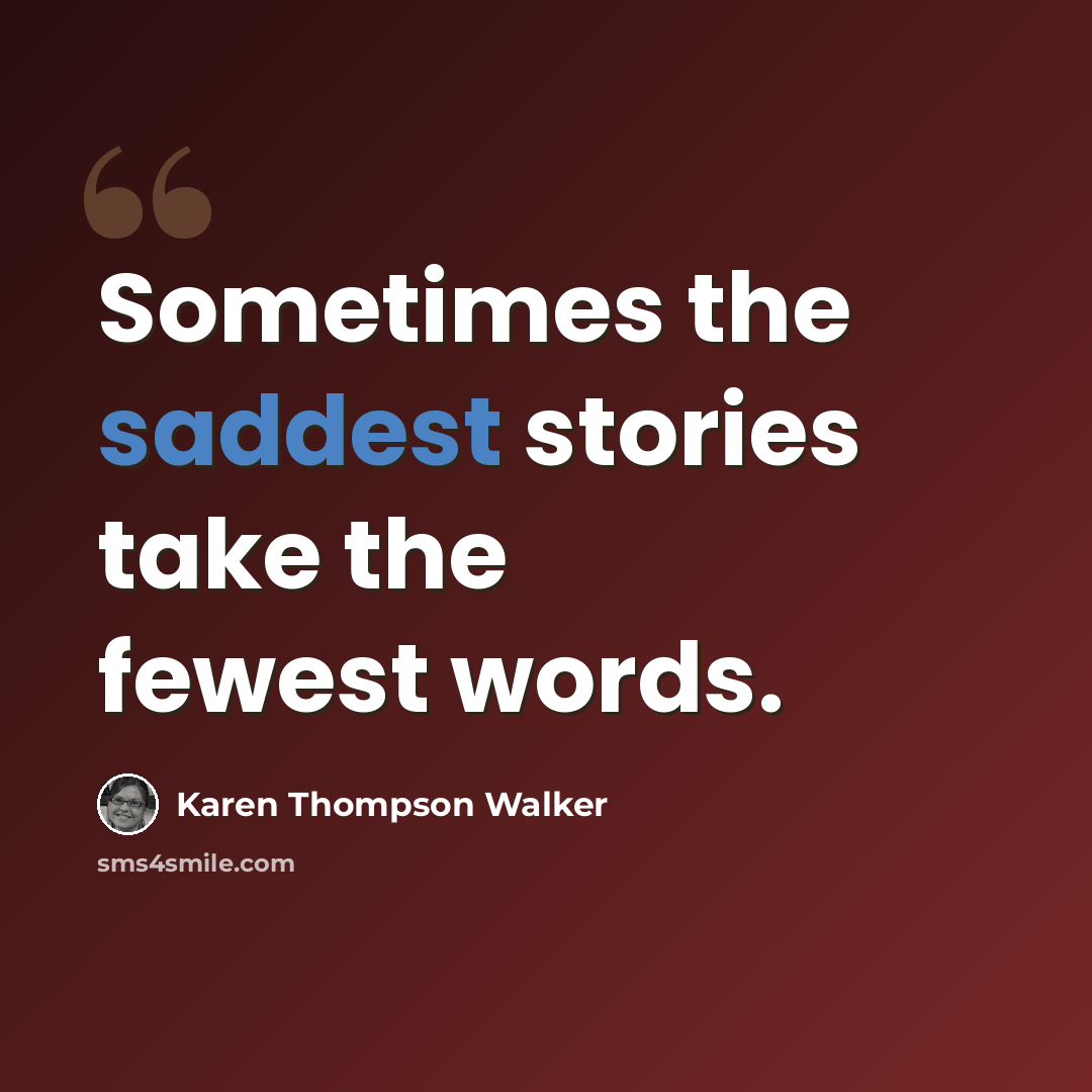 “Sometimes the saddest stories take the fewest words.” quote by Karen Thompson Walker