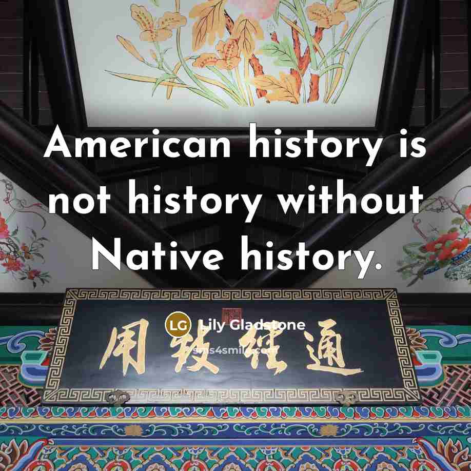 “American history is not history without Native history.” quote by Lily Gladstone