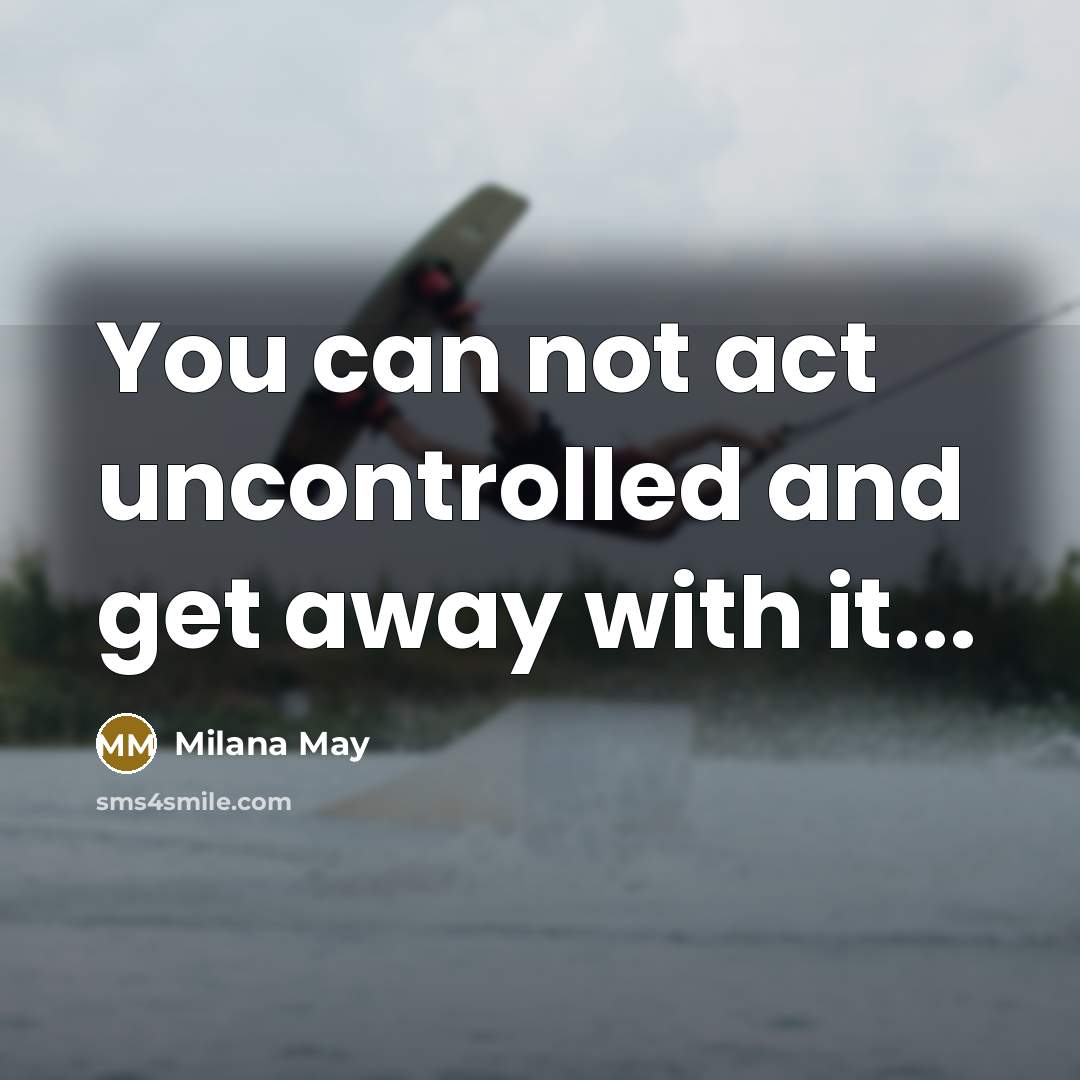 “You can not act uncontrolled and get away with it...” quote by Milana May