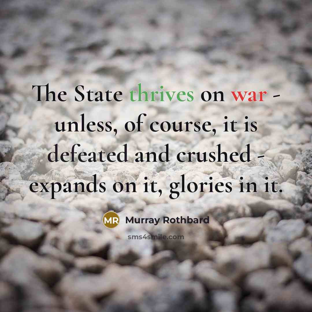 “The State thrives on war - unless, of course, it is defeated and crushed - expands on it, glories in it.” quote by Murray Rothbard