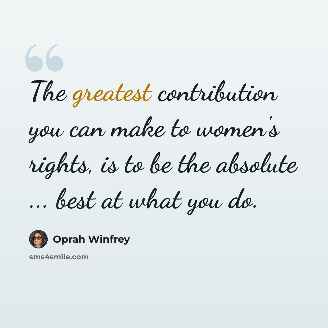 “The greatest contribution you can make to women's rights, is to be the absolute ... best at what you do.” quote by Oprah Winfrey
