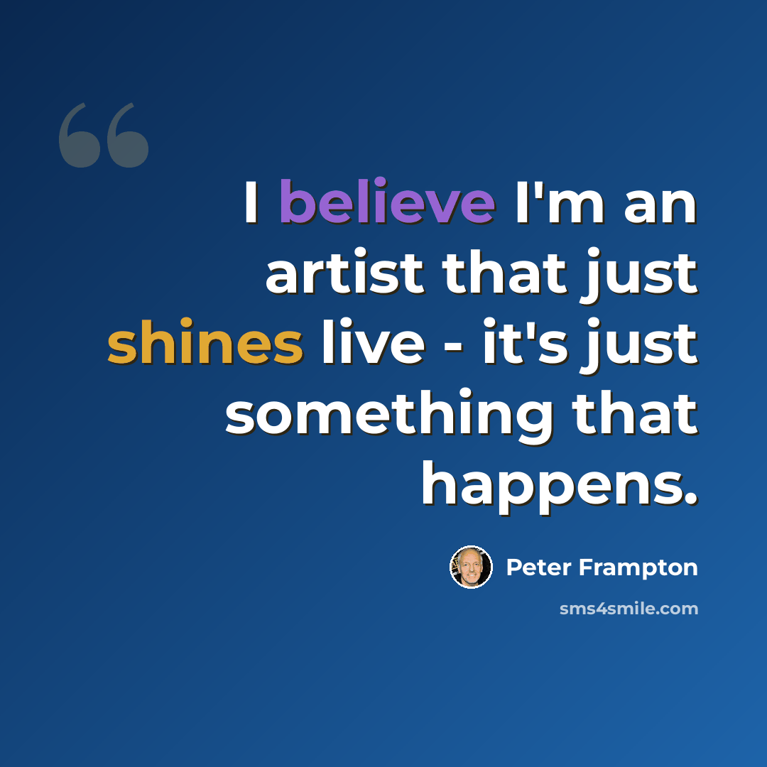“I believe I'm an artist that just shines live - it's just something that happens.” quote by Peter Frampton