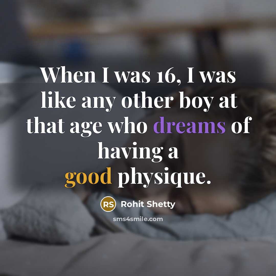 “When I was 16, I was like any other boy at that age who dreams of having a good physique.” quote by Rohit Shetty