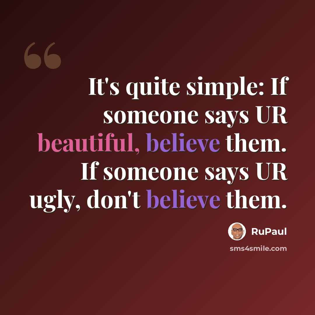 “It's quite simple: If someone says UR beautiful, believe them. If someone says UR ugly, don't believe them.” quote by RuPaul