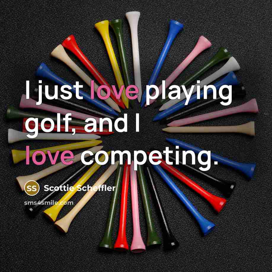 “I just love playing golf, and I love competing.” quote by Scottie Scheffler
