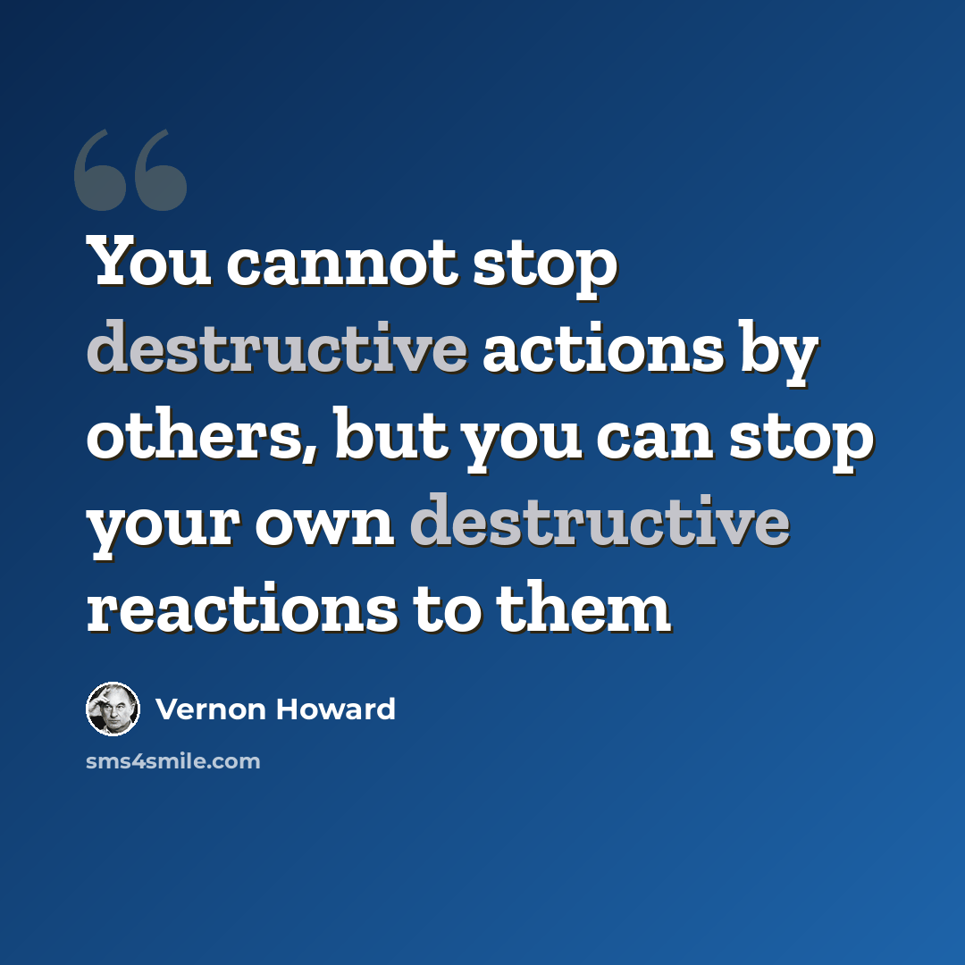 “You cannot stop destructive actions by others, but you can stop your own destructive reactions to them” quote by Vernon Howard