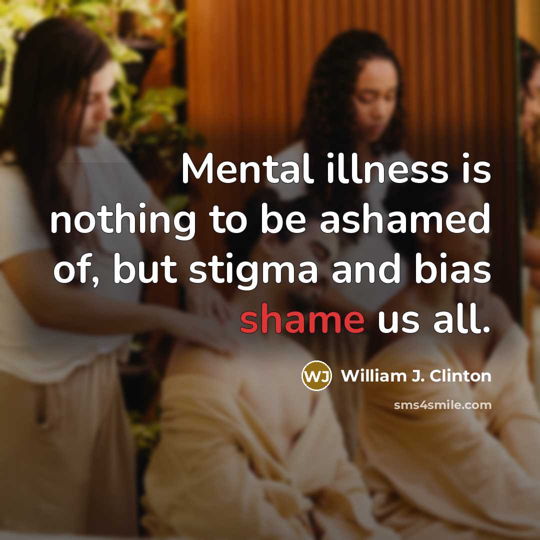 “Mental illness is nothing to be ashamed of, but stigma and bias shame us all.” quote by William J. Clinton
