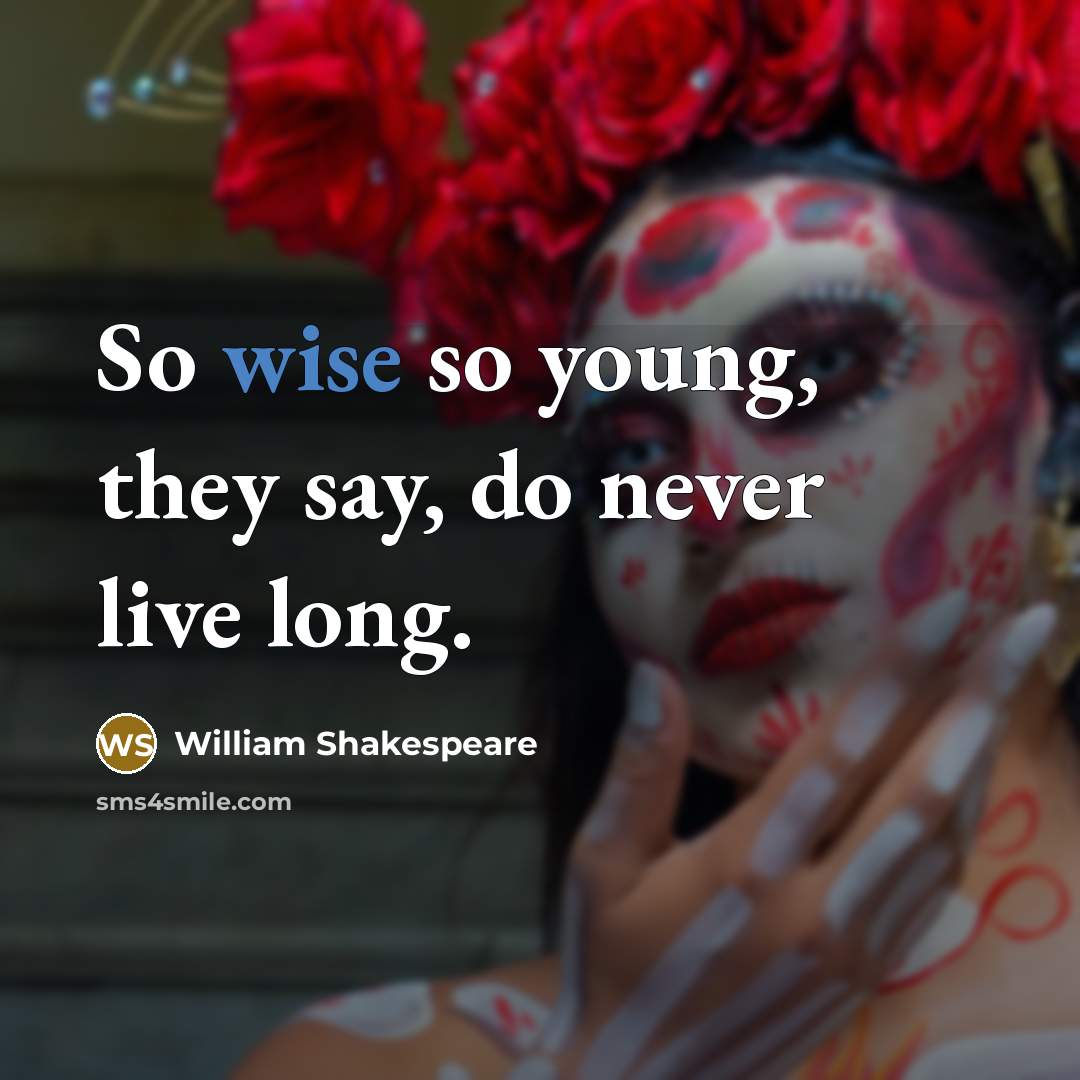 “So wise so young, they say, do never live long.” quote by William Shakespeare