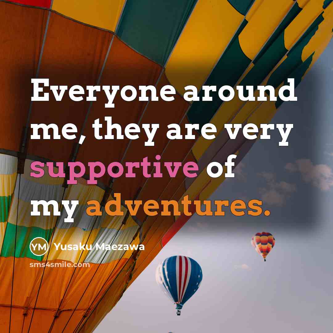 “Everyone around me, they are very supportive of my adventures.” quote by Yusaku Maezawa