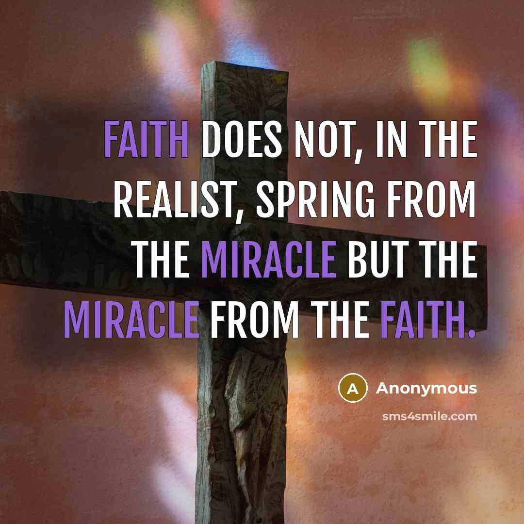 “Faith does not, in the realist, spring from the miracle but the miracle from the faith.” quote by Anonymous