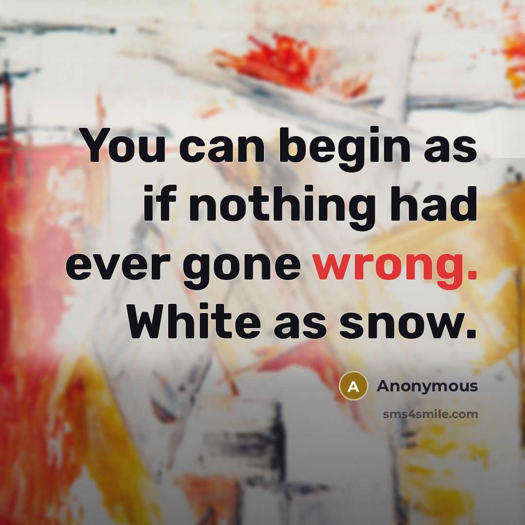 “You can begin as if nothing had ever gone wrong. White as snow.” quote by Anonymous