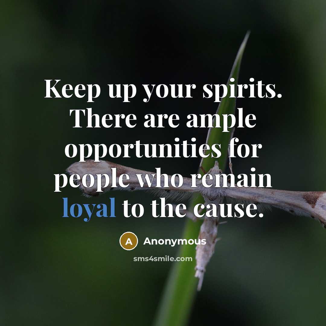“Keep up your spirits. There are ample opportunities for people who remain loyal to the cause.” quote by Anonymous