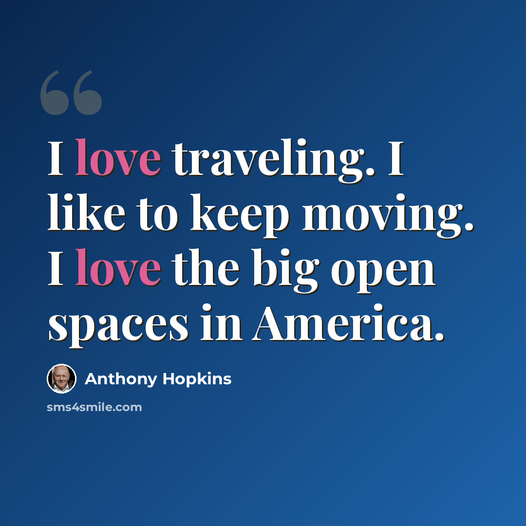 “I love traveling. I like to keep moving. I love the big open spaces in America.” quote by Anthony Hopkins