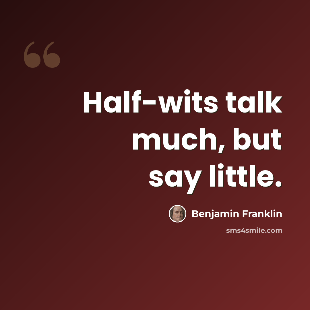 “Half-wits talk much, but say little.” quote by Benjamin Franklin