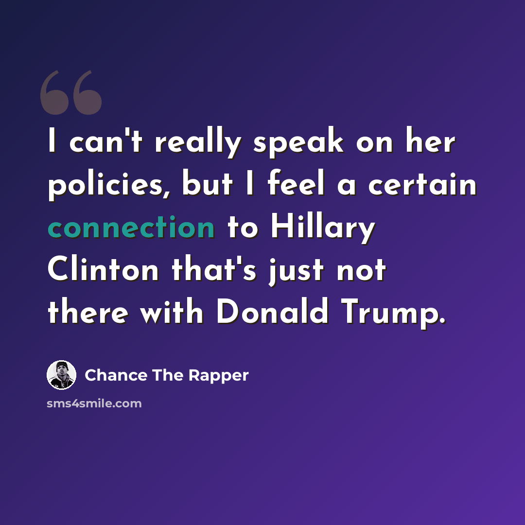 “I can't really speak on her policies, but I feel a certain connection to Hillary Clinton that's just not there with Donald Trump.” quote by Chance The Rapper