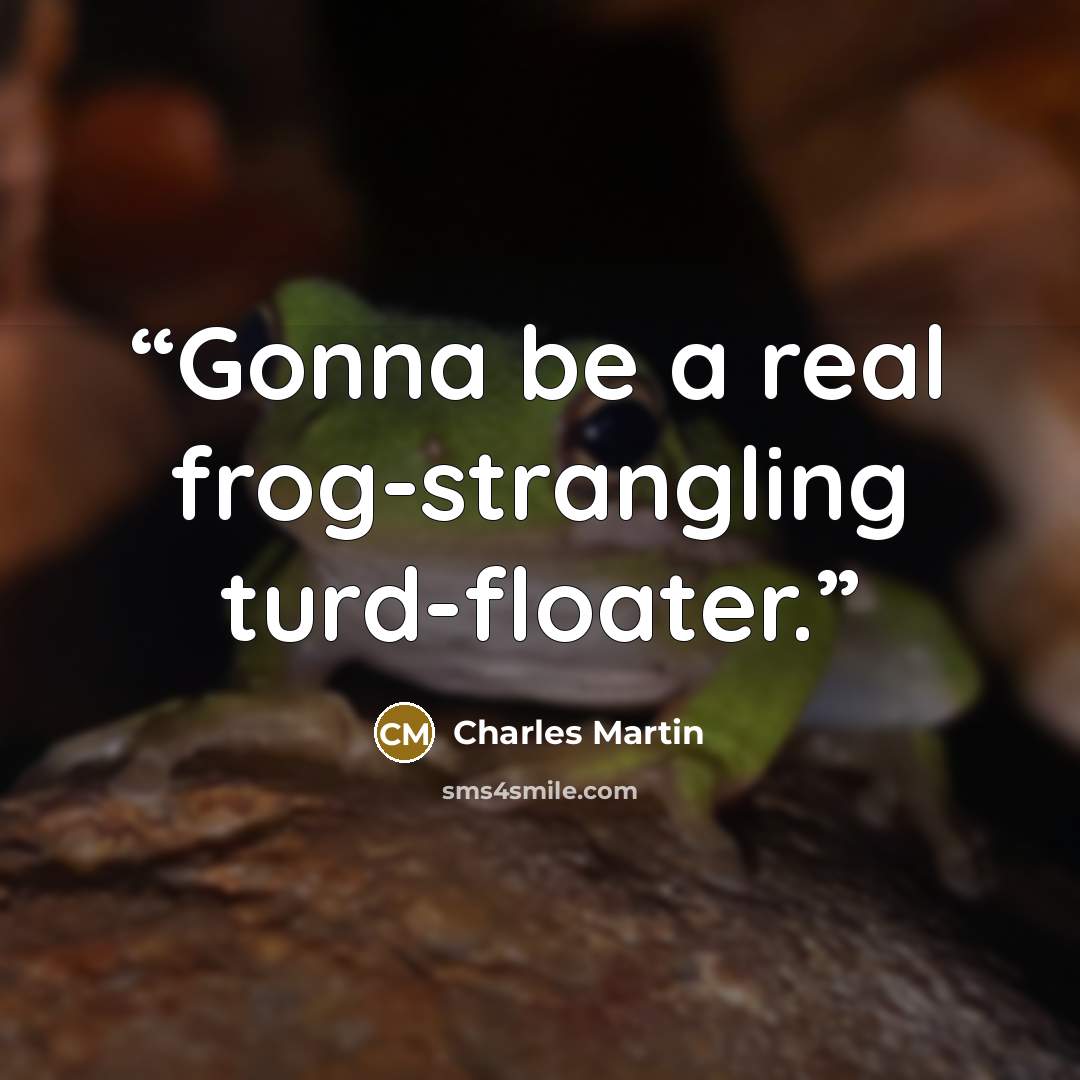 “Gonna be a real frog-strangling turd-floater.” quote by Charles Martin