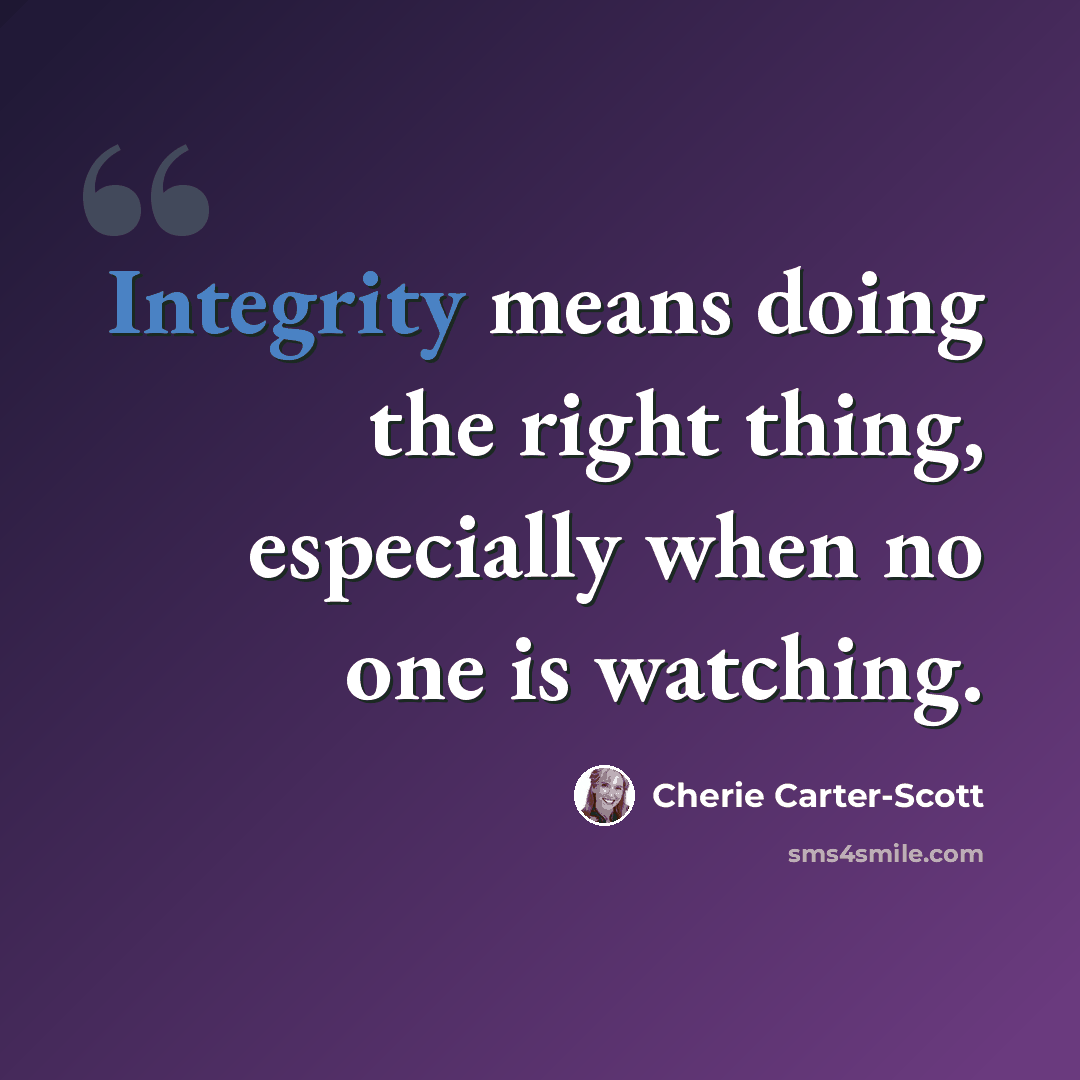 “Integrity means doing the right thing, especially when no one is watching.” quote by Cherie Carter-Scott