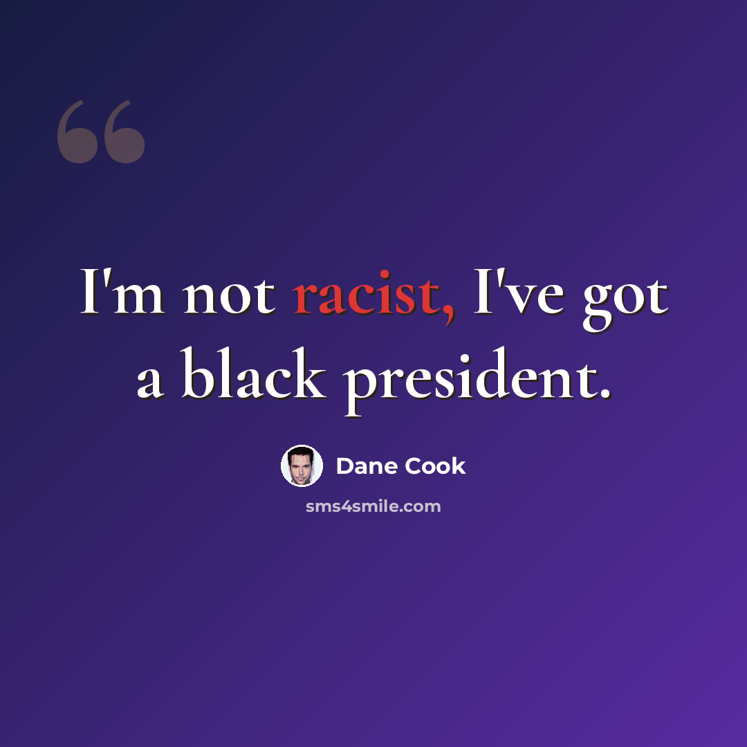 “I'm not racist, I've got a black president.” quote by Dane Cook