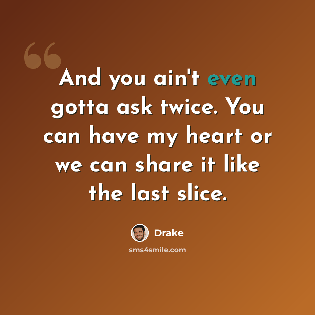 “And you ain't even gotta ask twice. You can have my heart or we can share it like the last slice.” quote by Drake