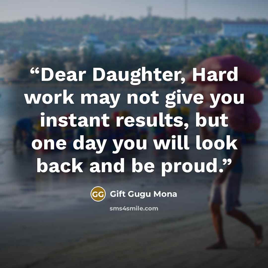 “Dear Daughter, Hard work may not give you instant results, but one day you will look back and be proud.” quote by Gift Gugu Mona
