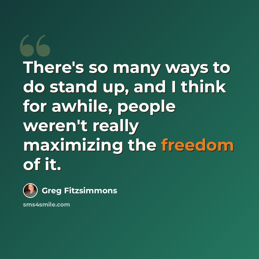 “There's so many ways to do stand up, and I think for awhile, people weren't really maximizing the freedom of it.” quote by Greg Fitzsimmons