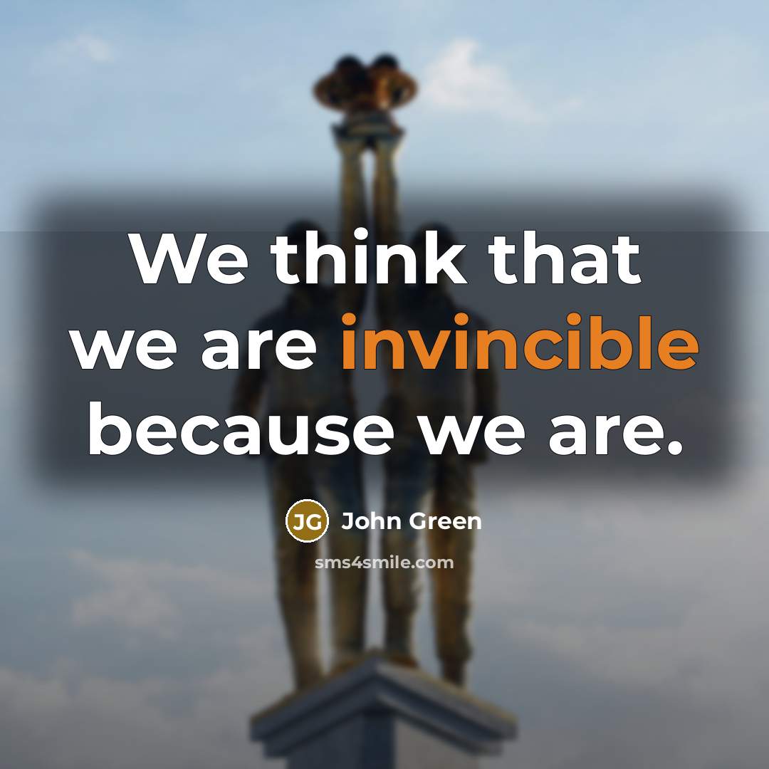 “We think that we are invincible because we are.” quote by John Green