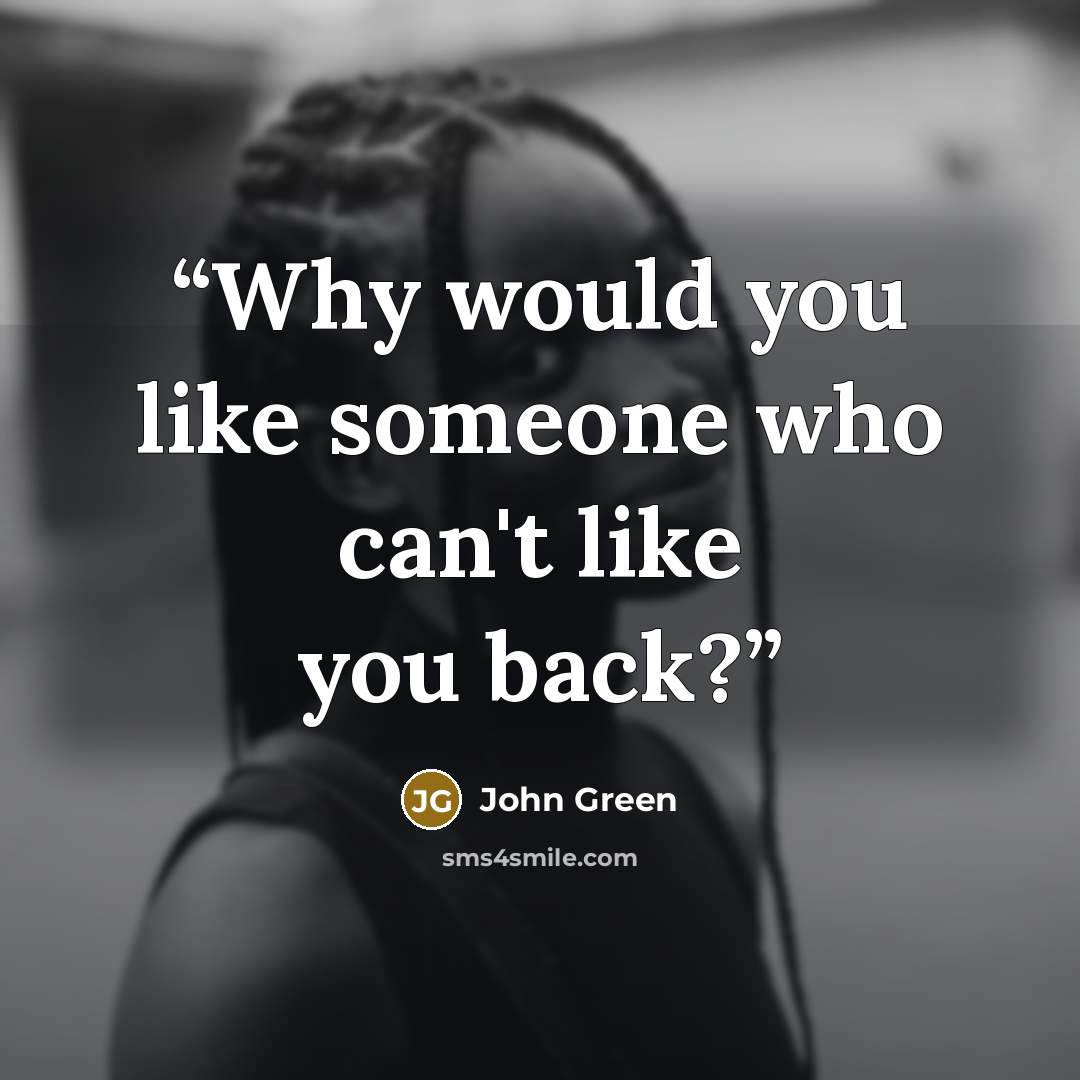 “Why would you like someone who can't like you back?” quote by John Green
