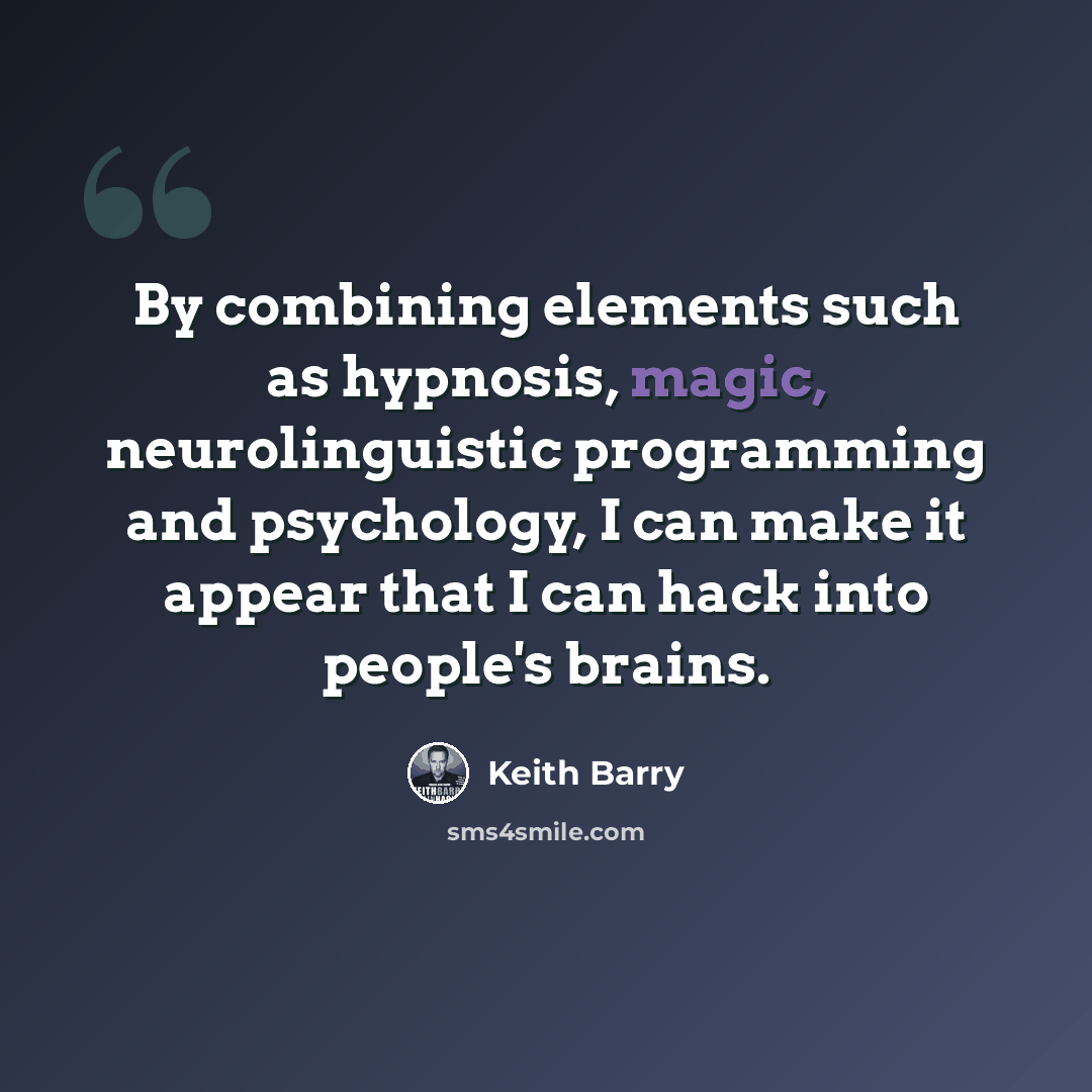 “By combining elements such as hypnosis, magic, neurolinguistic programming and psychology, I can make it appear that I can hack into people's brains.” quote by Keith Barry