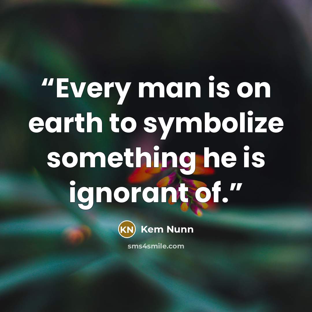 “Every man is on earth to symbolize something he is ignorant of.” quote by Kem Nunn