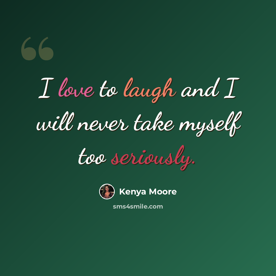“I love to laugh and I will never take myself too seriously.” quote by Kenya Moore