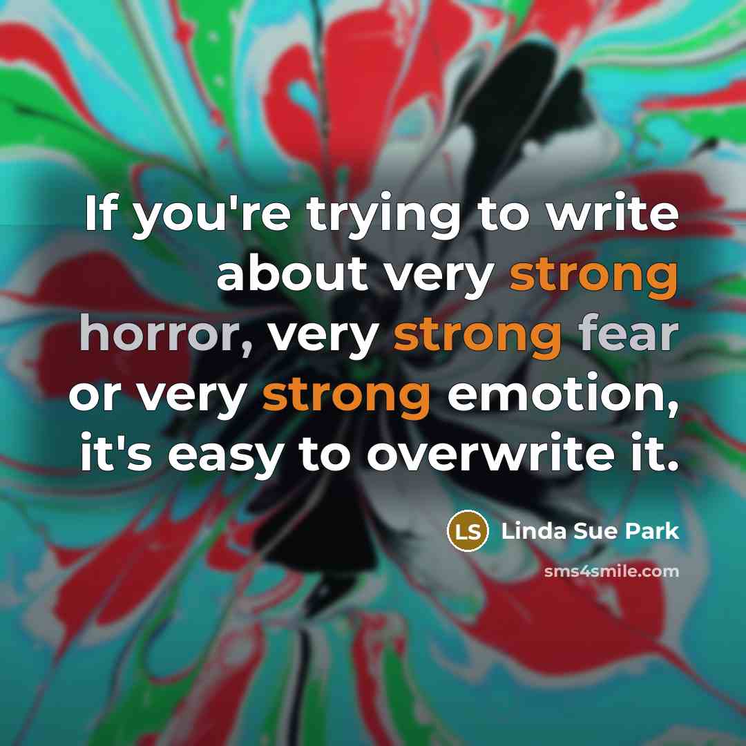 “If you're trying to write about very strong horror, very strong fear or very strong emotion, it's easy to overwrite it.” quote by Linda Sue Park