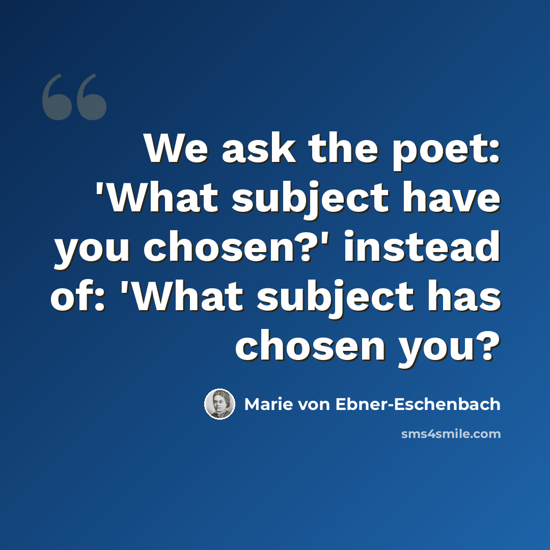 “We ask the poet: 'What subject have you chosen?' instead of: 'What subject has chosen you?” quote by Marie von Ebner-Eschenbach